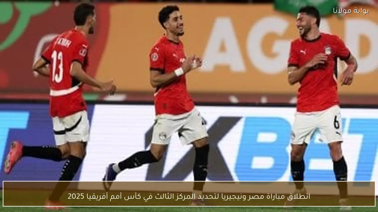 انطلاق مباراة مصر ونيجيريا لتحديد المركز الثالث في كأس أمم أفريقيا 2025