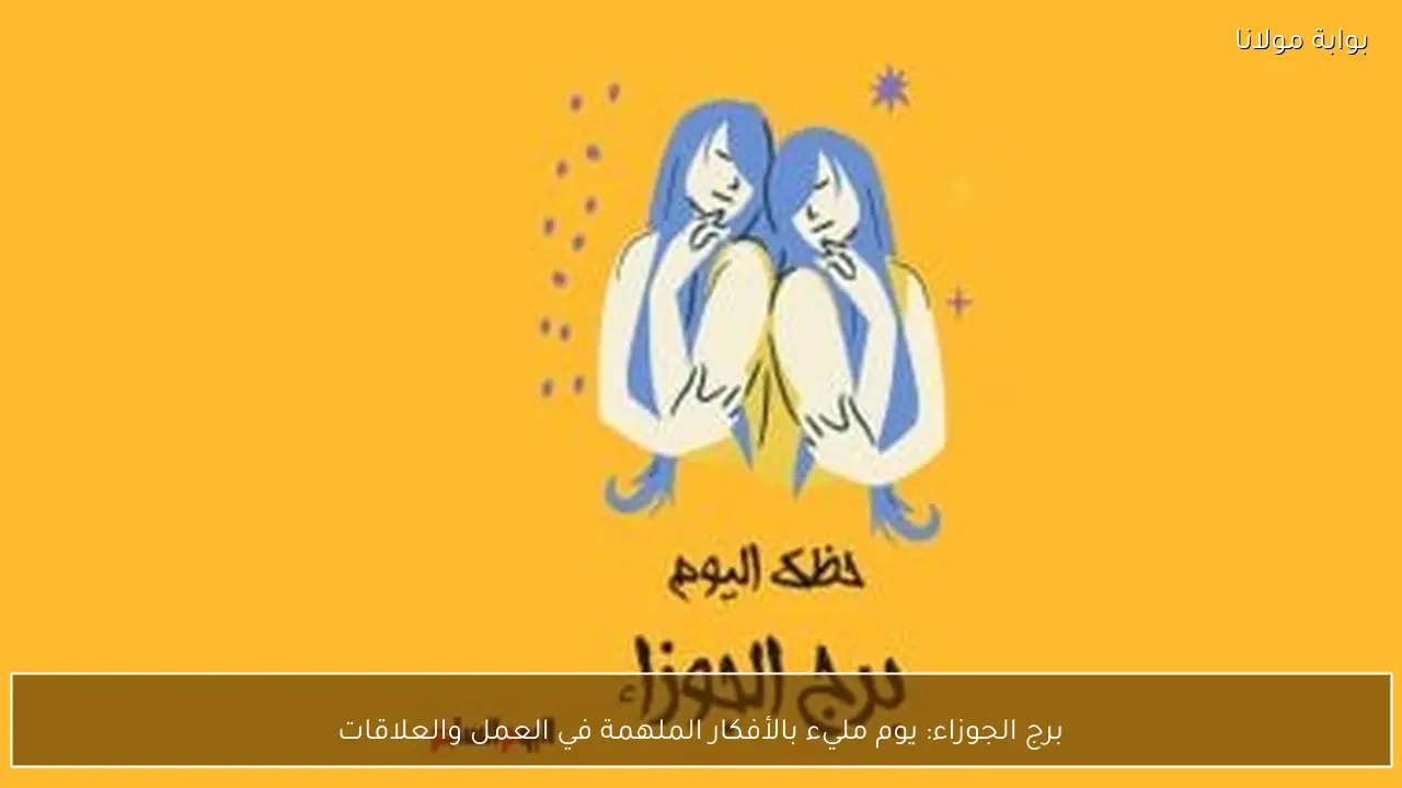برج الجوزاء: يوم مليء بالأفكار الملهمة في العمل والعلاقات