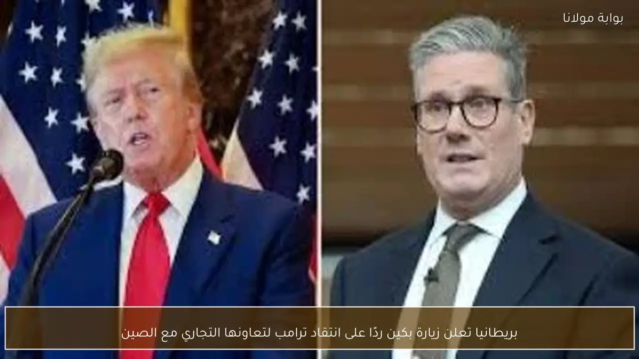 بريطانيا تعلن زيارة بكين ردًا على انتقاد ترامب لتعاونها التجاري مع الصين