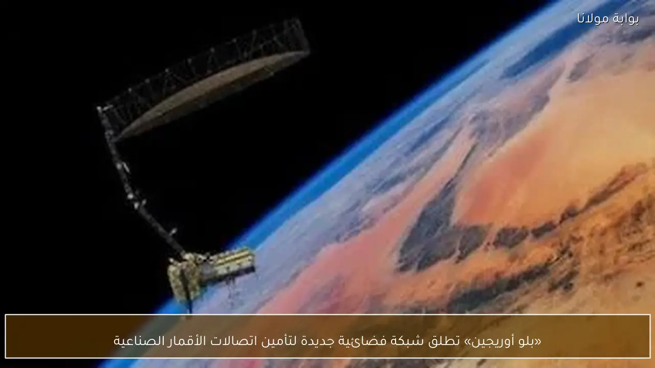 «بلو أوريجين» تطلق شبكة فضائية جديدة لتأمين اتصالات الأقمار الصناعية
