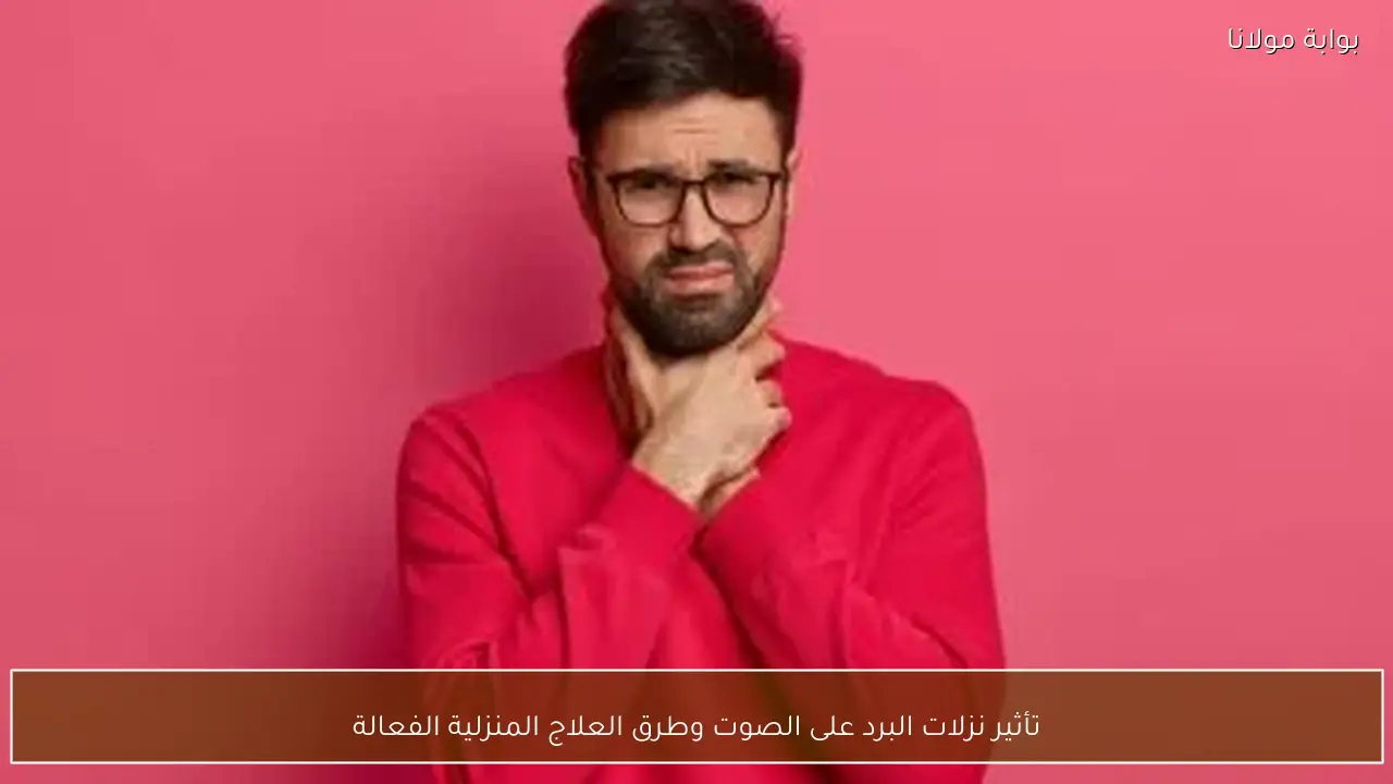 تأثير نزلات البرد على الصوت وطرق العلاج المنزلية الفعالة