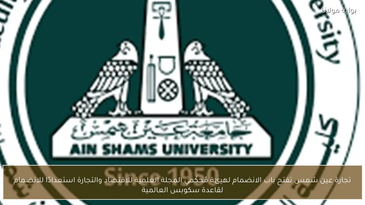 تجارة عين شمس تفتح باب الانضمام لهيئة مُحكّمي المجلة العلمية للاقتصاد والتجارة استعدادًا للانضمام لقاعدة سكوبس العالمية