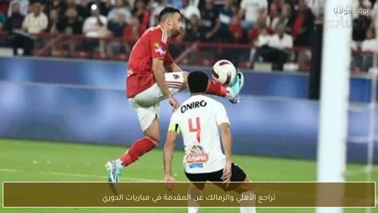 تراجع الأهلي والزمالك عن المقدمة في مباريات الدوري