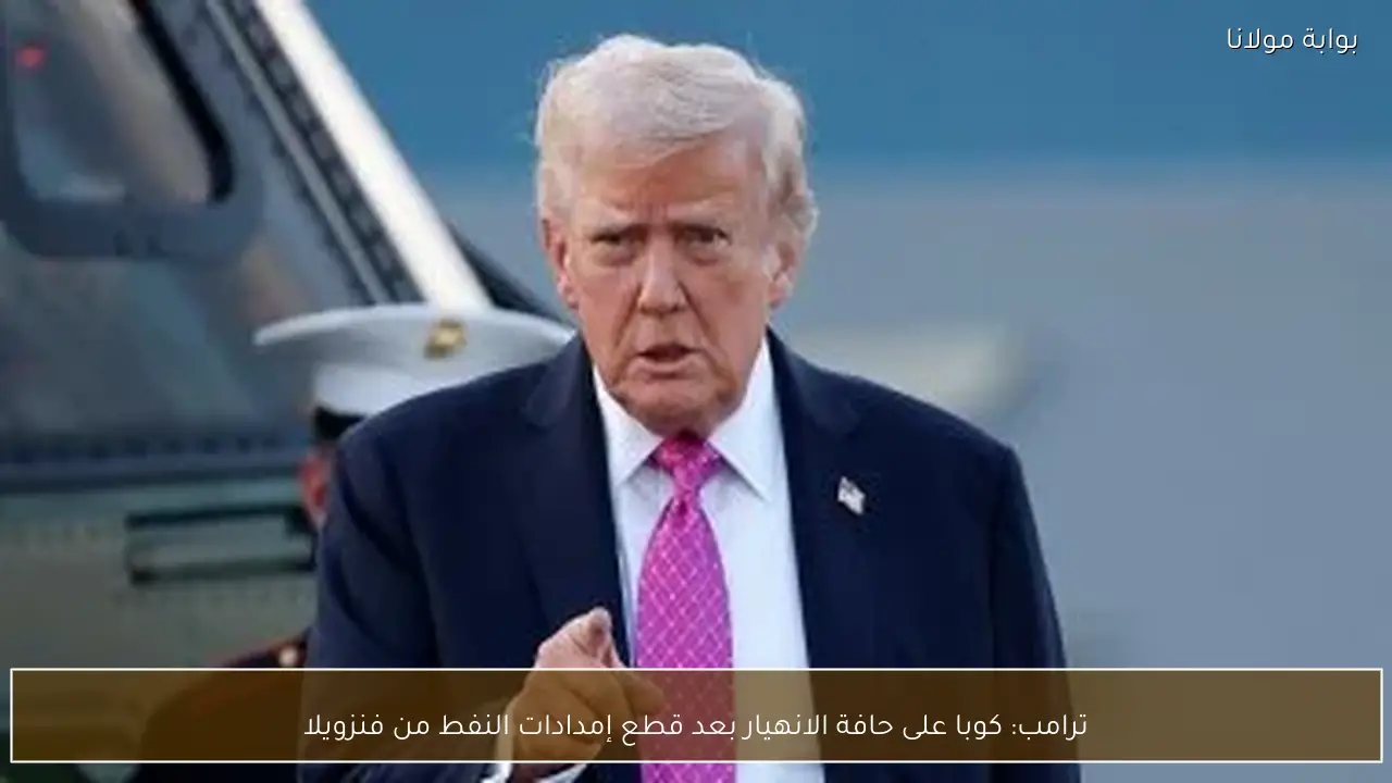 ترامب: كوبا على حافة الانهيار بعد قطع إمدادات النفط من فنزويلا