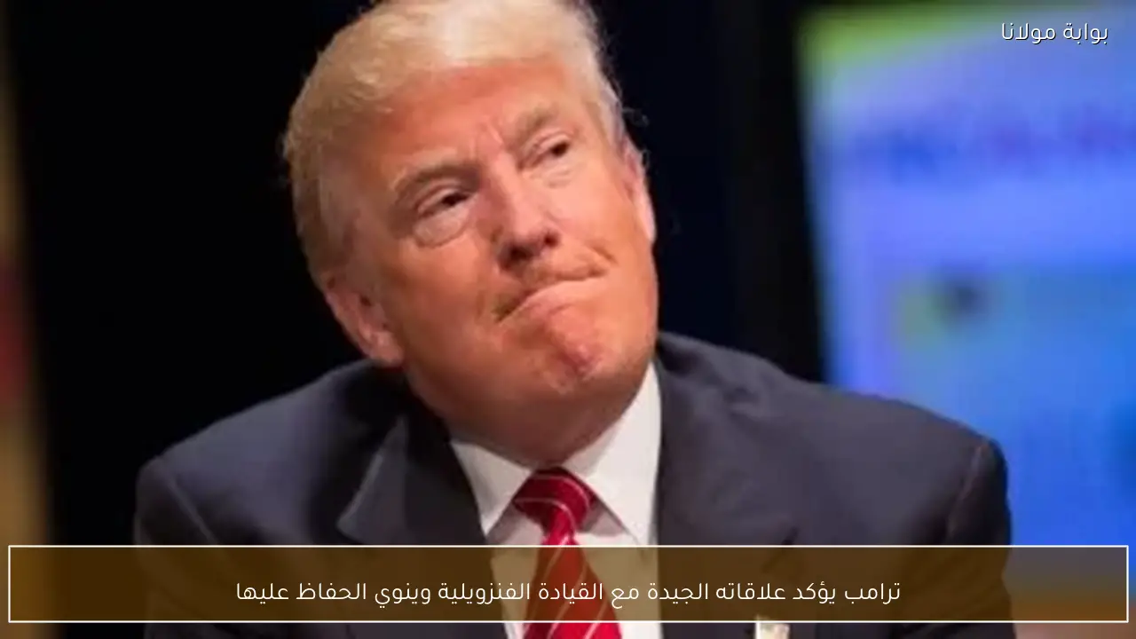 ترامب يؤكد علاقاته الجيدة مع القيادة الفنزويلية وينوي الحفاظ عليها