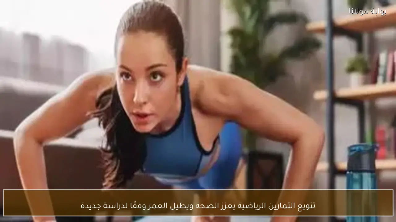 تنويع التمارين الرياضية يعزز الصحة ويطيل العمر وفقًا لدراسة جديدة