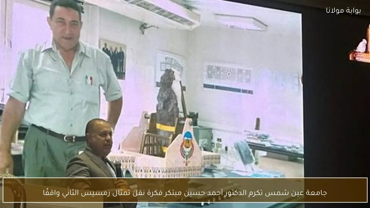 جامعة عين شمس تكرم الدكتور أحمد حسين مبتكر فكرة نقل تمثال رمسيس الثاني واقفًا