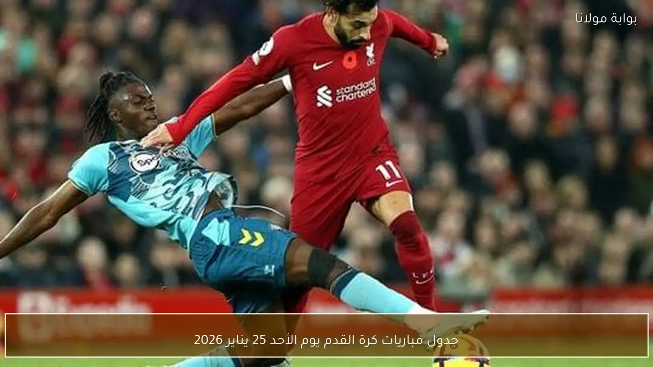 جدول مباريات كرة القدم يوم الأحد 25 يناير 2026