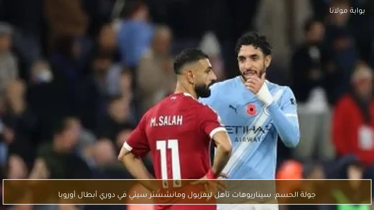 جولة الحسم: سيناريوهات تأهل ليفربول ومانشستر سيتي في دوري أبطال أوروبا