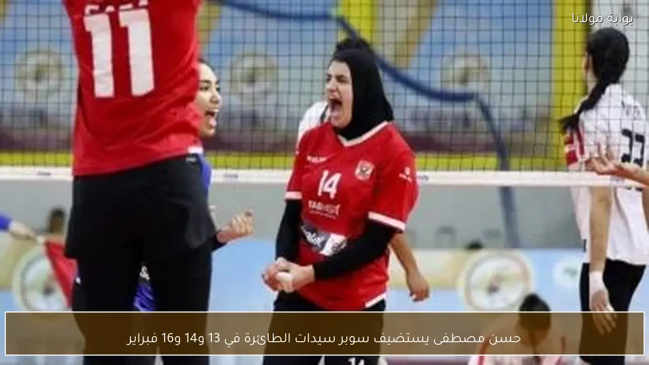 حسن مصطفى يستضيف سوبر سيدات الطائرة في 13 و14 و16 فبراير