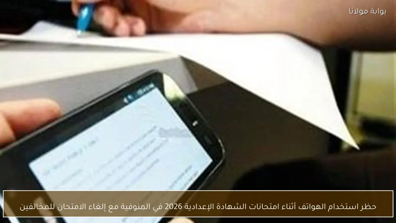 حظر استخدام الهواتف أثناء امتحانات الشهادة الإعدادية 2026 في المنوفية مع إلغاء الامتحان للمخالفين