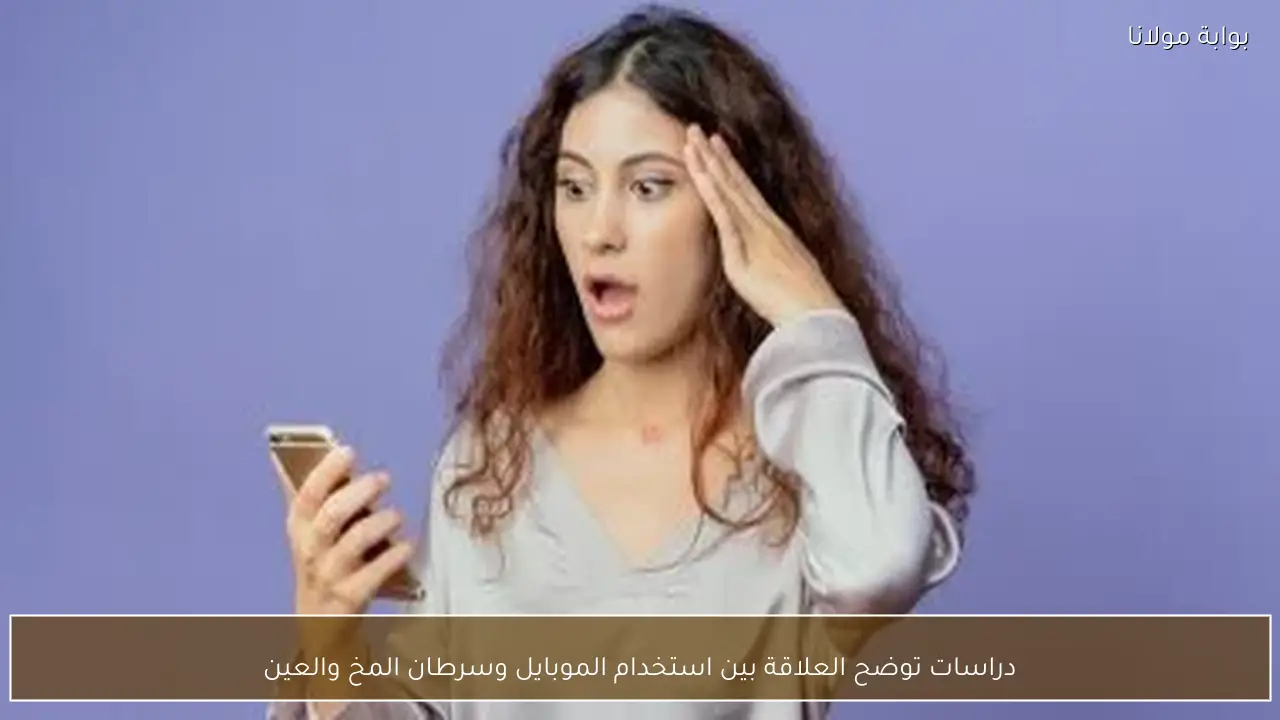 دراسات توضح العلاقة بين استخدام الموبايل وسرطان المخ والعين