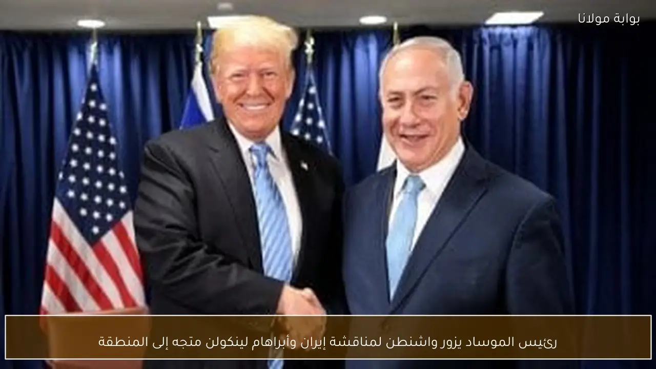 رئيس الموساد يزور واشنطن لمناقشة إيران وأبراهام لينكولن متجه إلى المنطقة