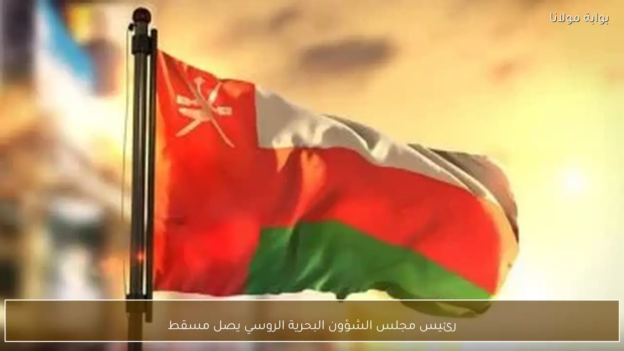 رئيس مجلس الشؤون البحرية الروسي يصل مسقط