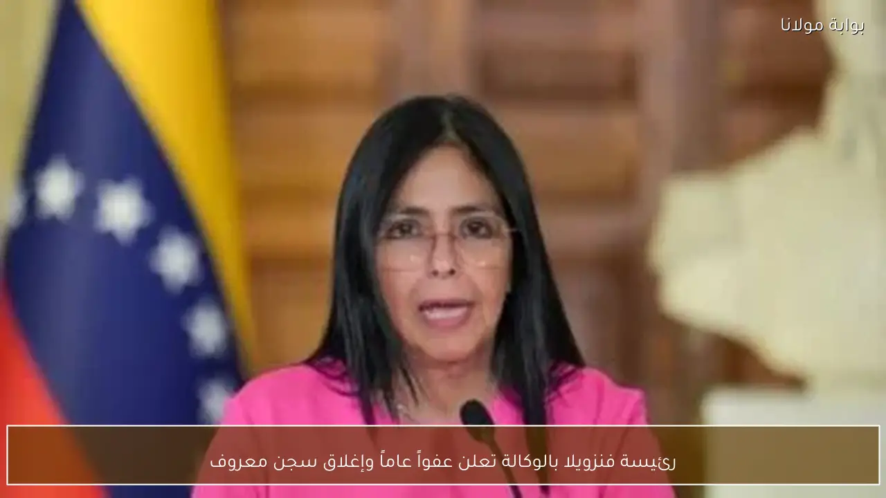 رئيسة فنزويلا بالوكالة تعلن عفواً عاماً وإغلاق سجن معروف