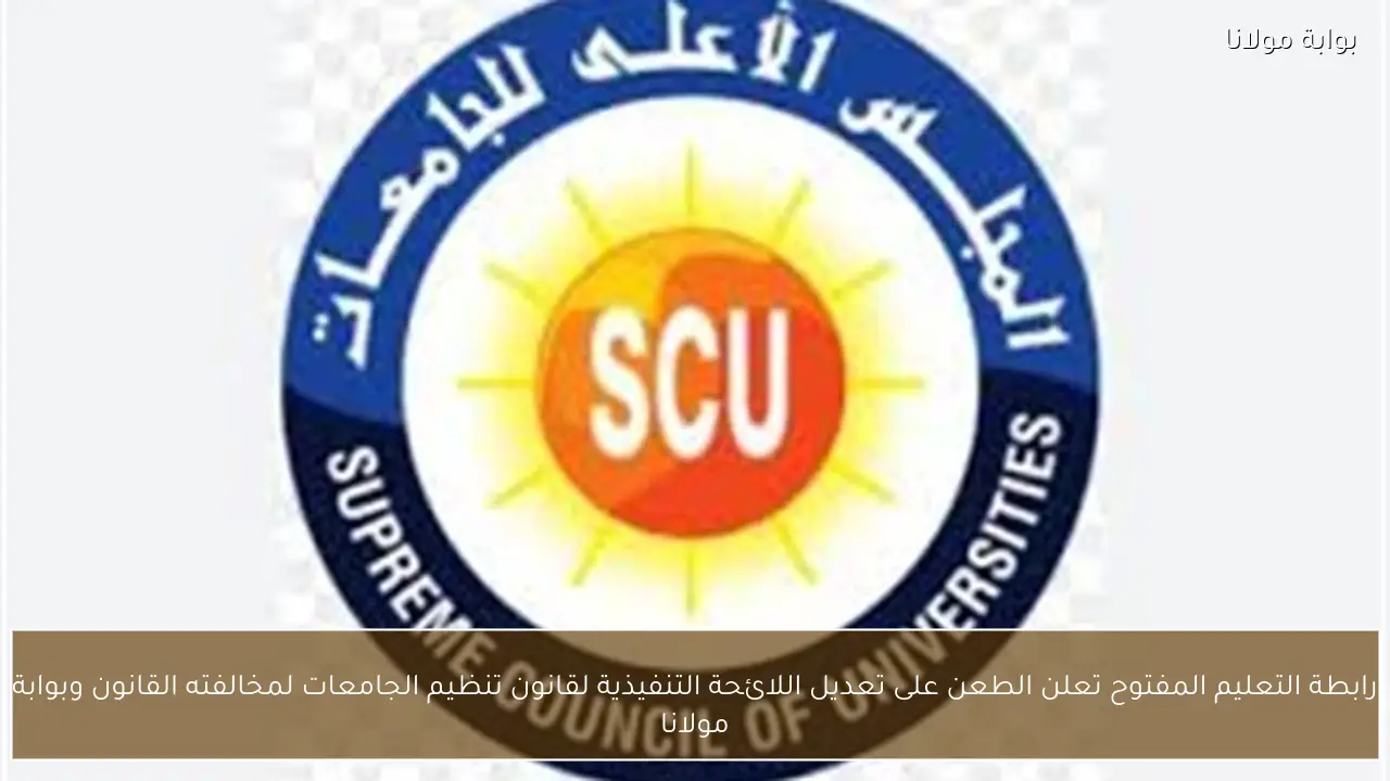 رابطة التعليم المفتوح تعلن الطعن على تعديل اللائحة التنفيذية لقانون تنظيم الجامعات لمخالفته القانون وبوابة مولانا