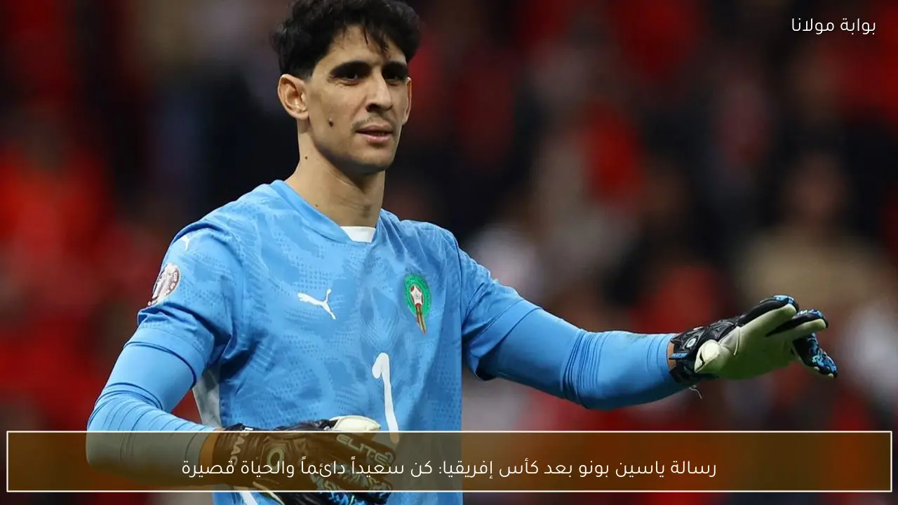 رسالة ياسين بونو بعد كأس إفريقيا: كن سعيداً دائماً والحياة قصيرة