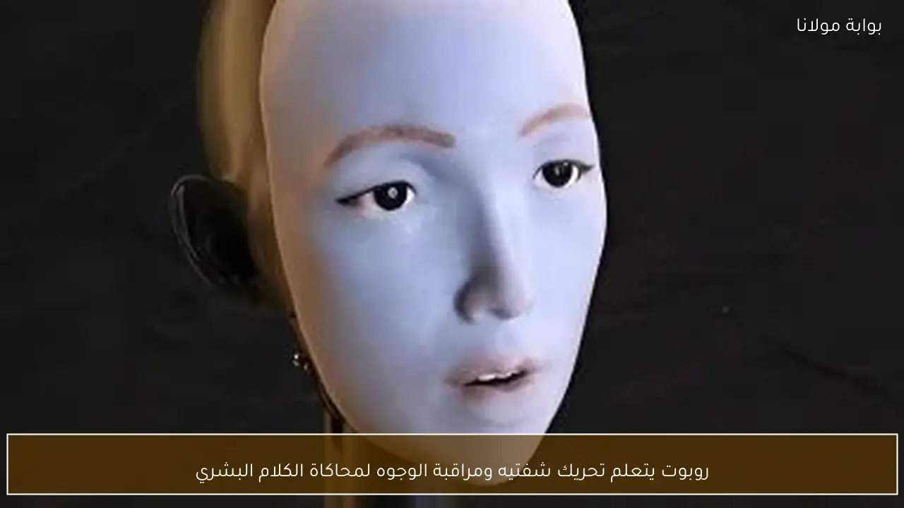 روبوت يتعلم تحريك شفتيه ومراقبة الوجوه لمحاكاة الكلام البشري