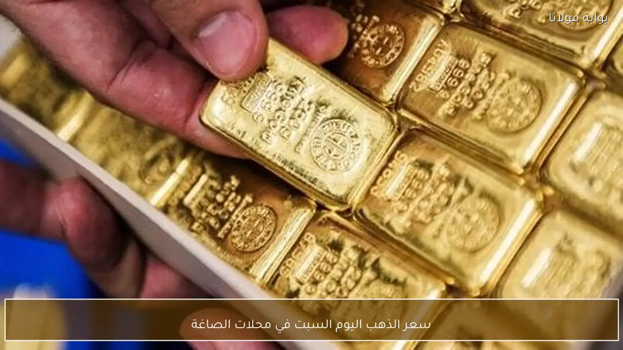 سعر الذهب اليوم السبت في محلات الصاغة
