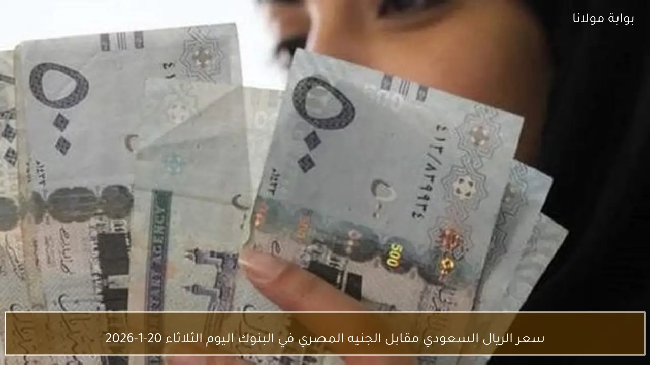 سعر الريال السعودي مقابل الجنيه المصري في البنوك اليوم الثلاثاء 20-1-2026
