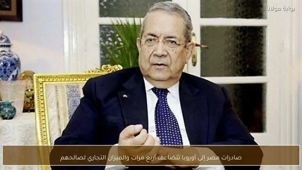 صادرات مصر إلى أوروبا تتضاعف أربع مرات والميزان التجاري لصالحهم