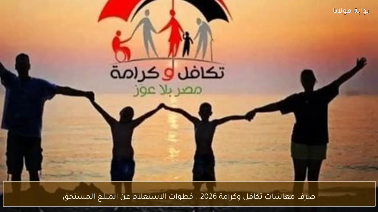 صرف معاشات تكافل وكرامة 2026.. خطوات الاستعلام عن المبلغ المستحق