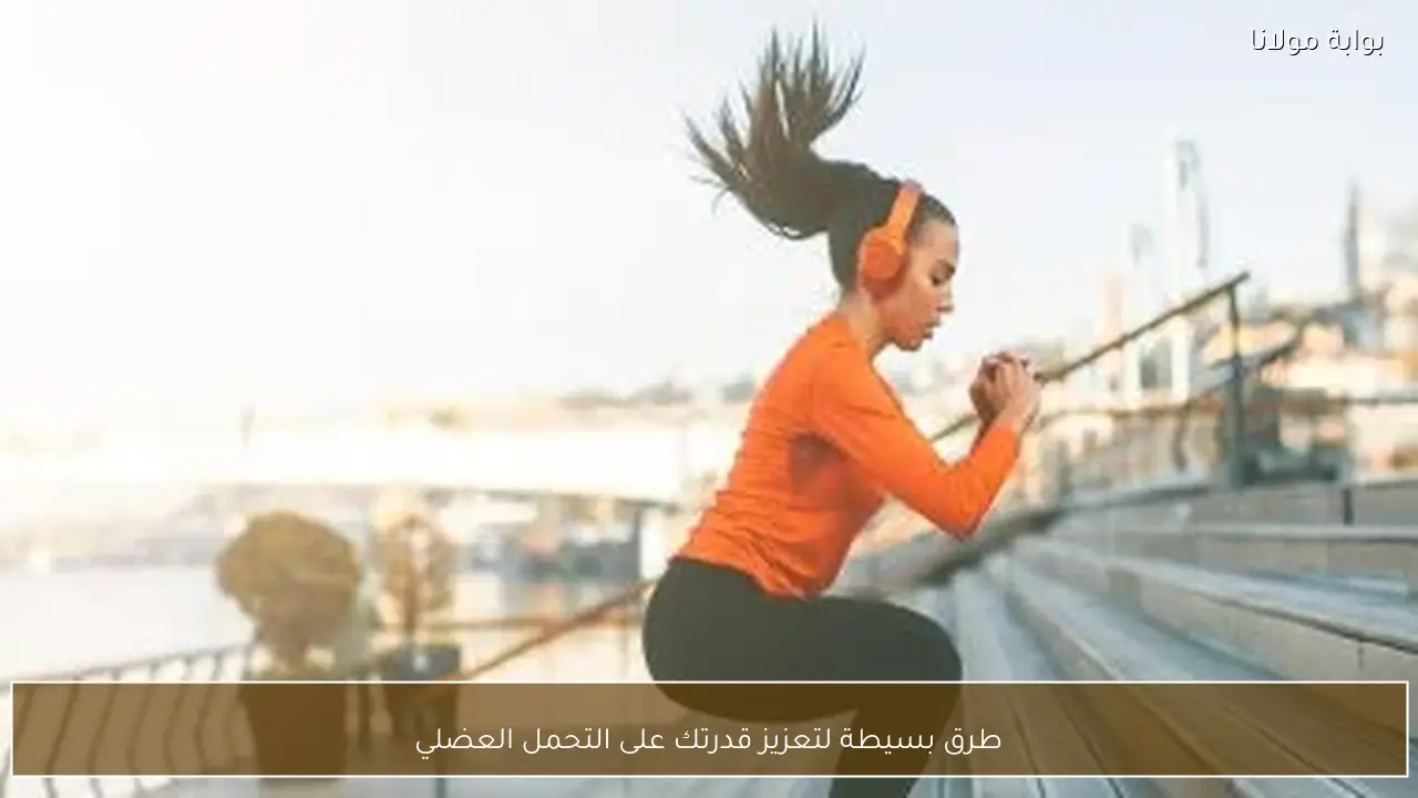 طرق بسيطة لتعزيز قدرتك على التحمل العضلي