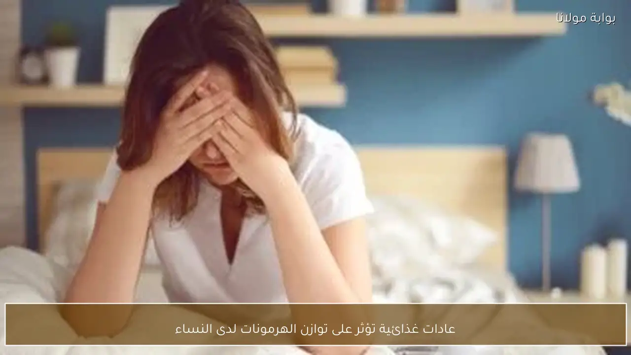 عادات غذائية تؤثر على توازن الهرمونات لدى النساء