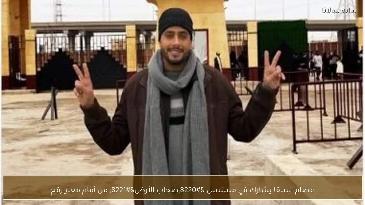 عصام السقا يشارك في مسلسل “صحاب الأرض” من أمام معبر رفح