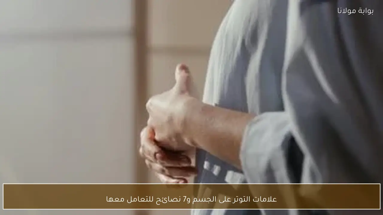 علامات التوتر على الجسم و7 نصائح للتعامل معها