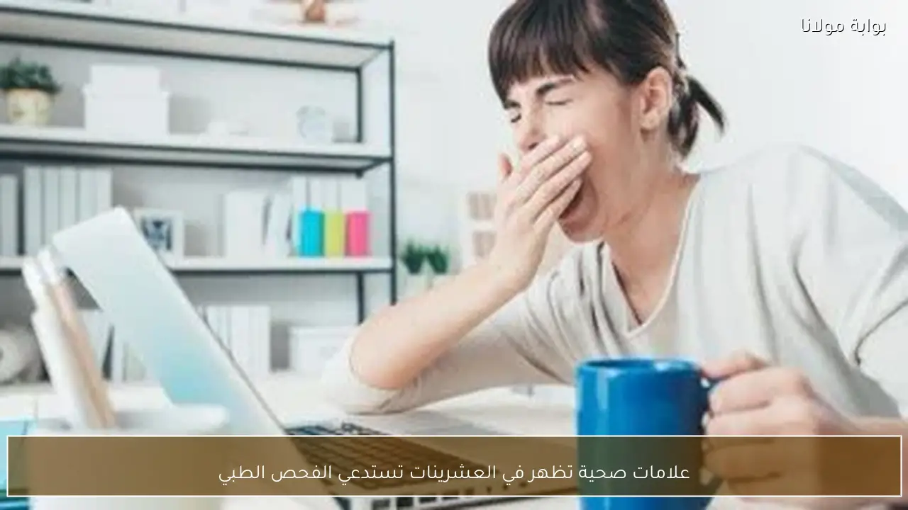 علامات صحية تظهر في العشرينات تستدعي الفحص الطبي