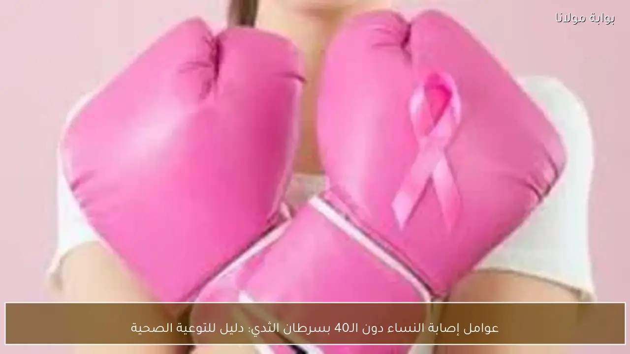 عوامل إصابة النساء دون الـ40 بسرطان الثدي: دليل للتوعية الصحية