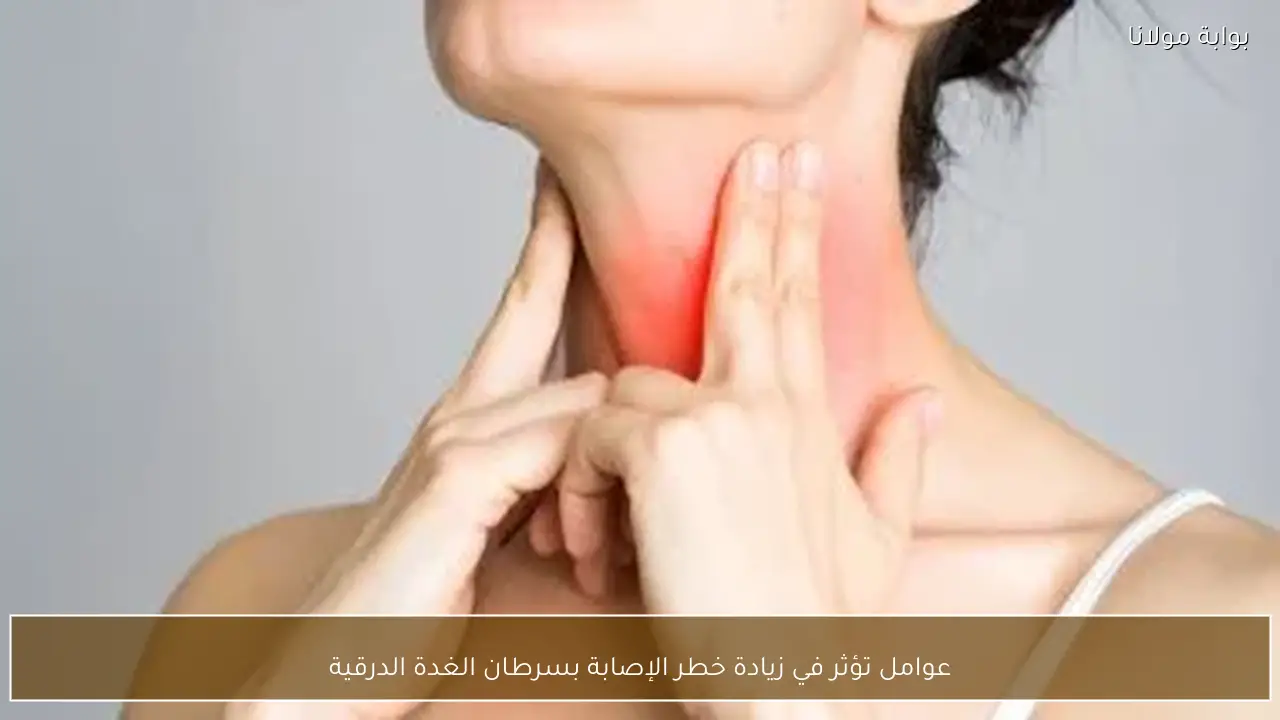 عوامل تؤثر في زيادة خطر الإصابة بسرطان الغدة الدرقية