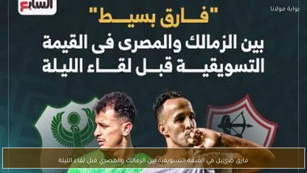 فارق ضئيل في القيمة التسويقية بين الزمالك والمصري قبل لقاء الليلة