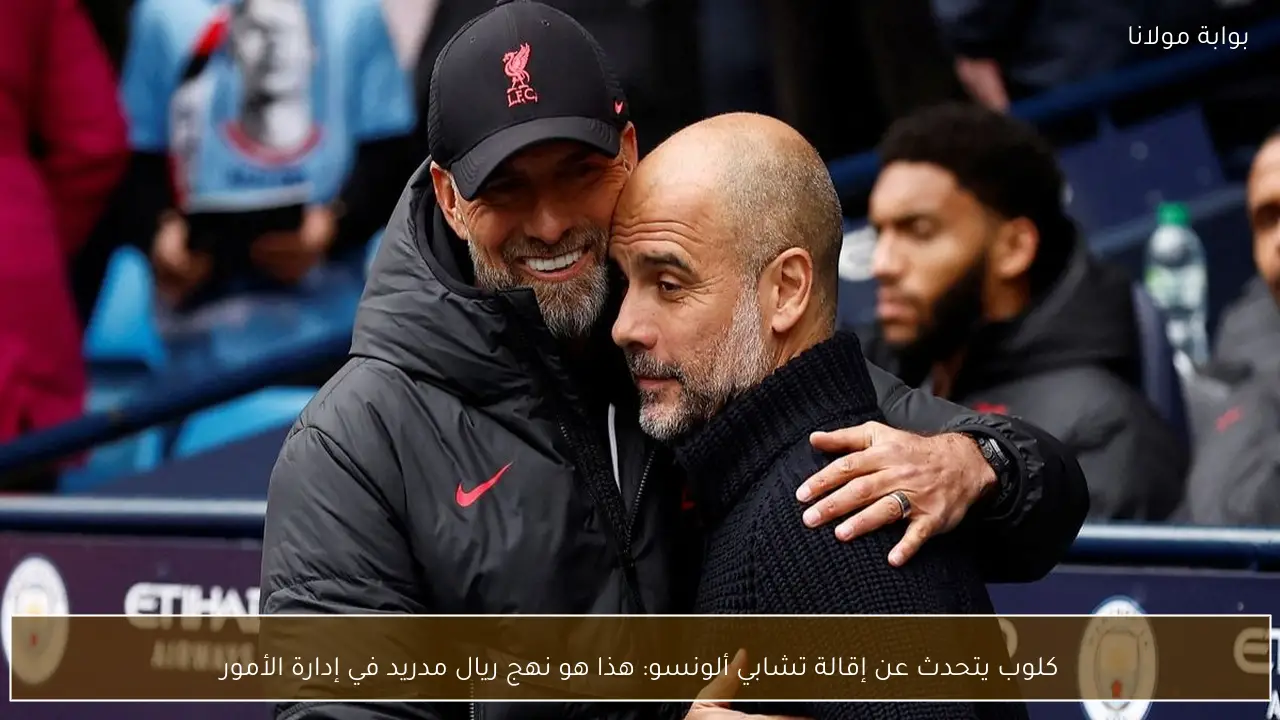 كلوب يتحدث عن إقالة تشابي ألونسو: هذا هو نهج ريال مدريد في إدارة الأمور