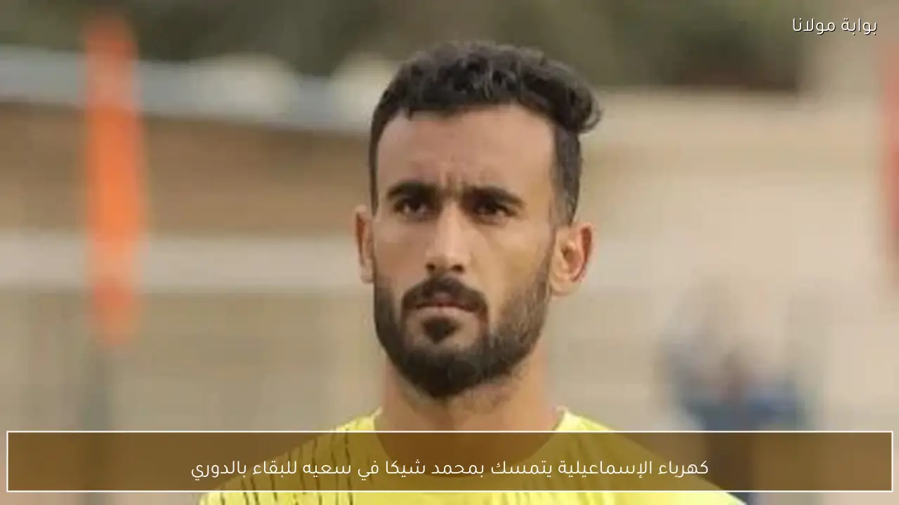 كهرباء الإسماعيلية يتمسك بمحمد شيكا في سعيه للبقاء بالدوري