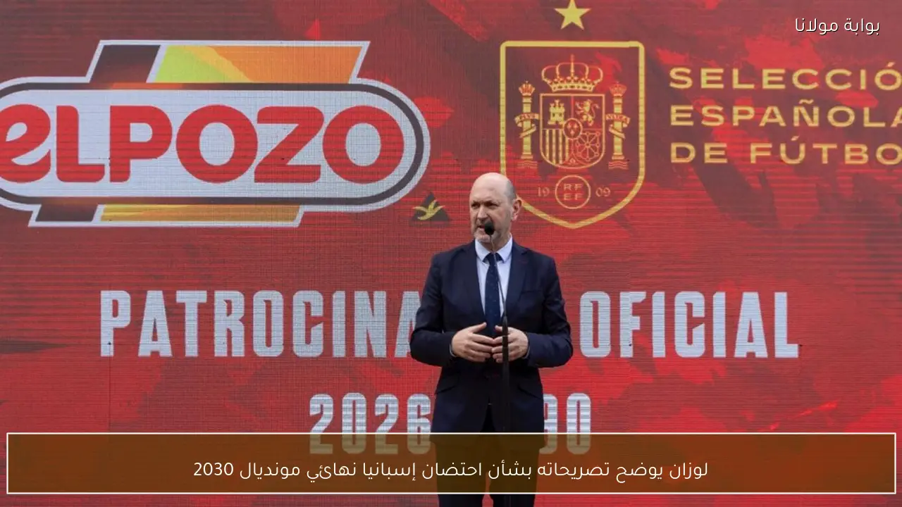 لوزان يوضح تصريحاته بشأن احتضان إسبانيا نهائي مونديال 2030