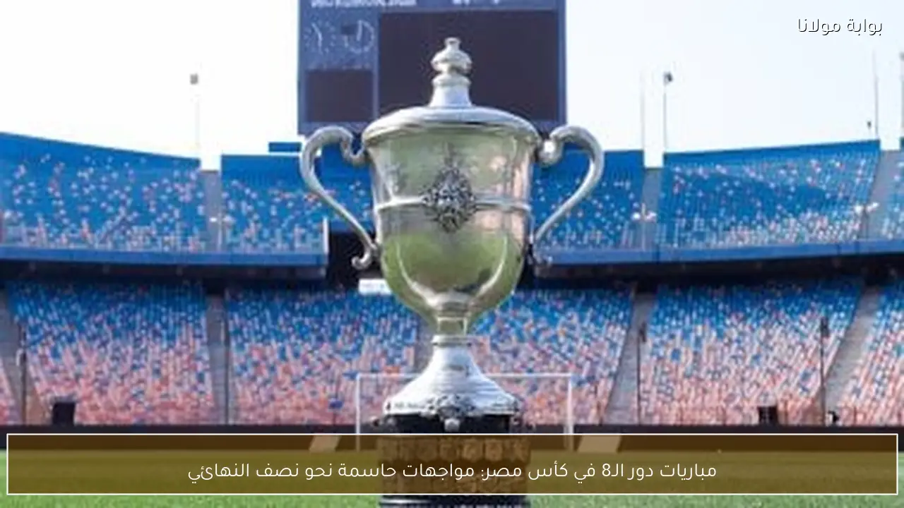 مباريات دور الـ8 في كأس مصر: مواجهات حاسمة نحو نصف النهائي