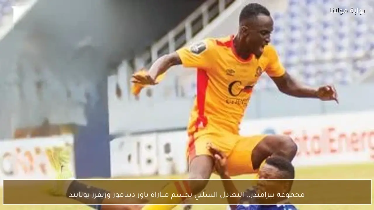 مجموعة بيراميدز.. التعادل السلبي يحسم مباراة باور ديناموز وريفرز يونايتد