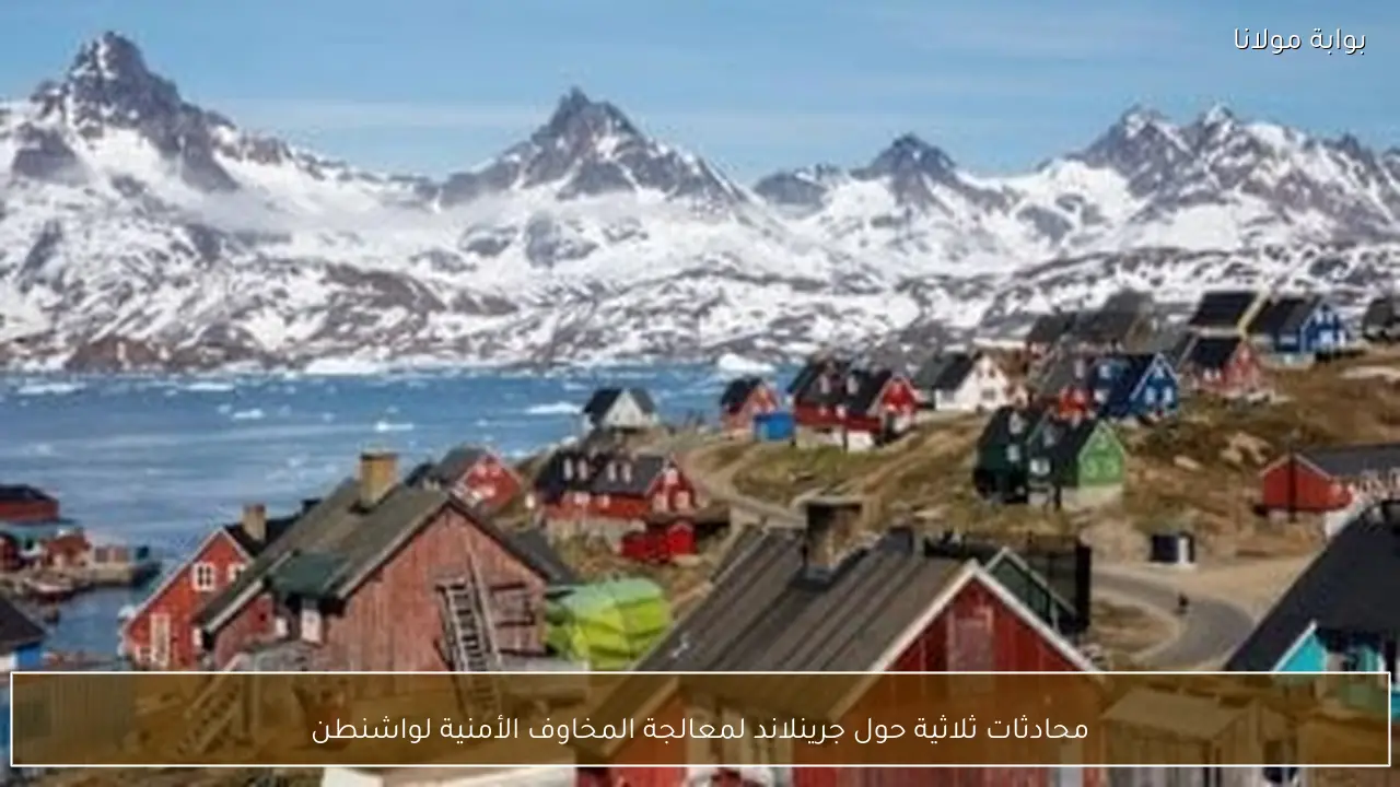 محادثات ثلاثية حول جرينلاند لمعالجة المخاوف الأمنية لواشنطن