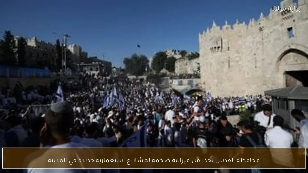 محافظة القدس تحذر من ميزانية ضخمة لمشاريع استعمارية جديدة في المدينة