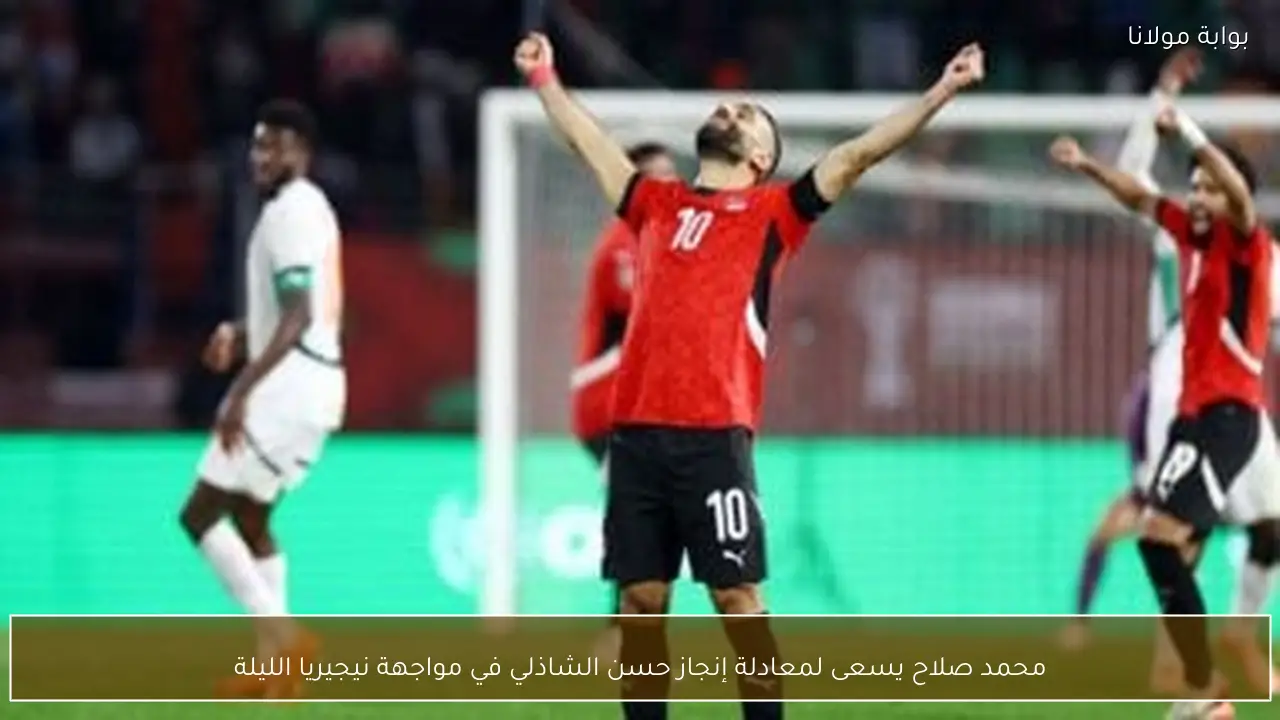 محمد صلاح يسعى لمعادلة إنجاز حسن الشاذلي في مواجهة نيجيريا الليلة