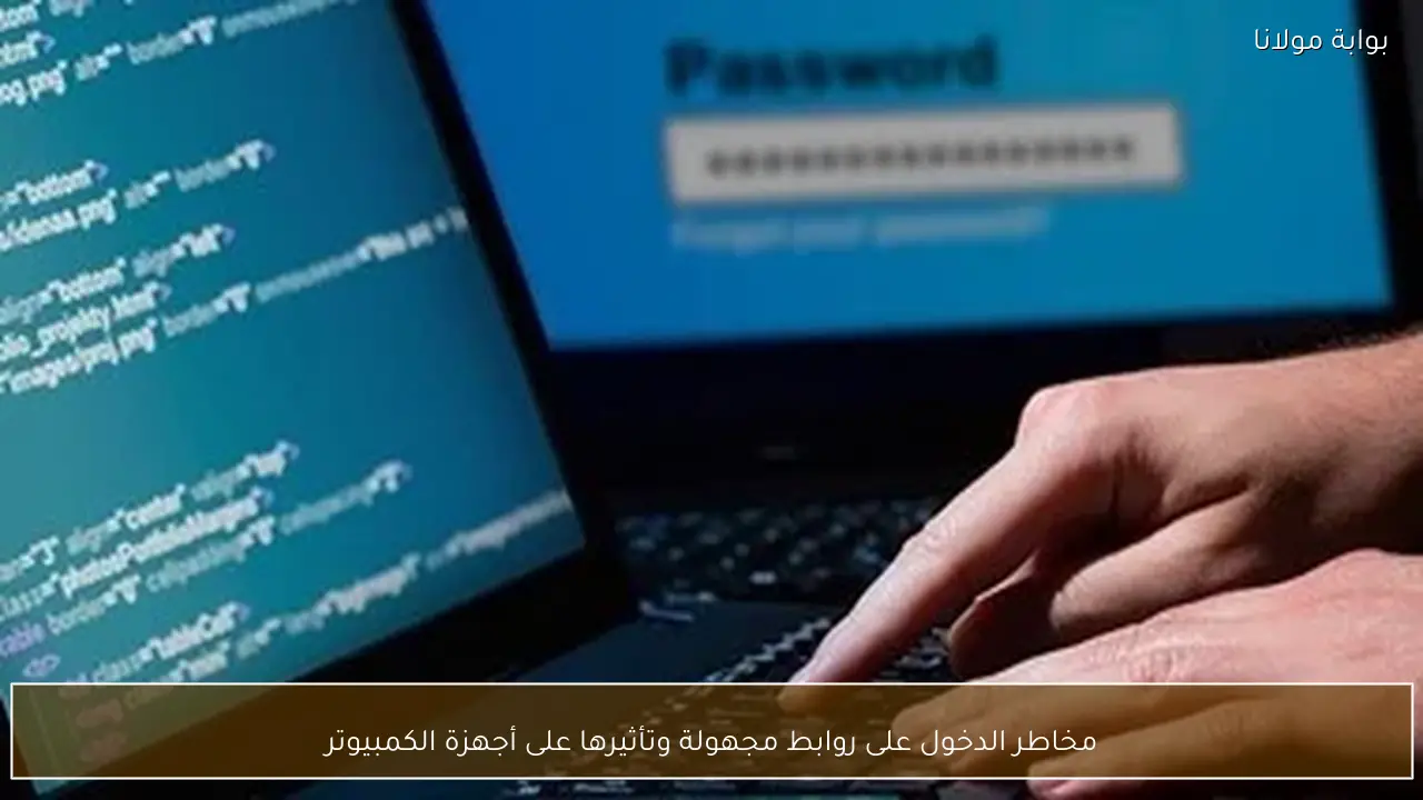مخاطر الدخول على روابط مجهولة وتأثيرها على أجهزة الكمبيوتر