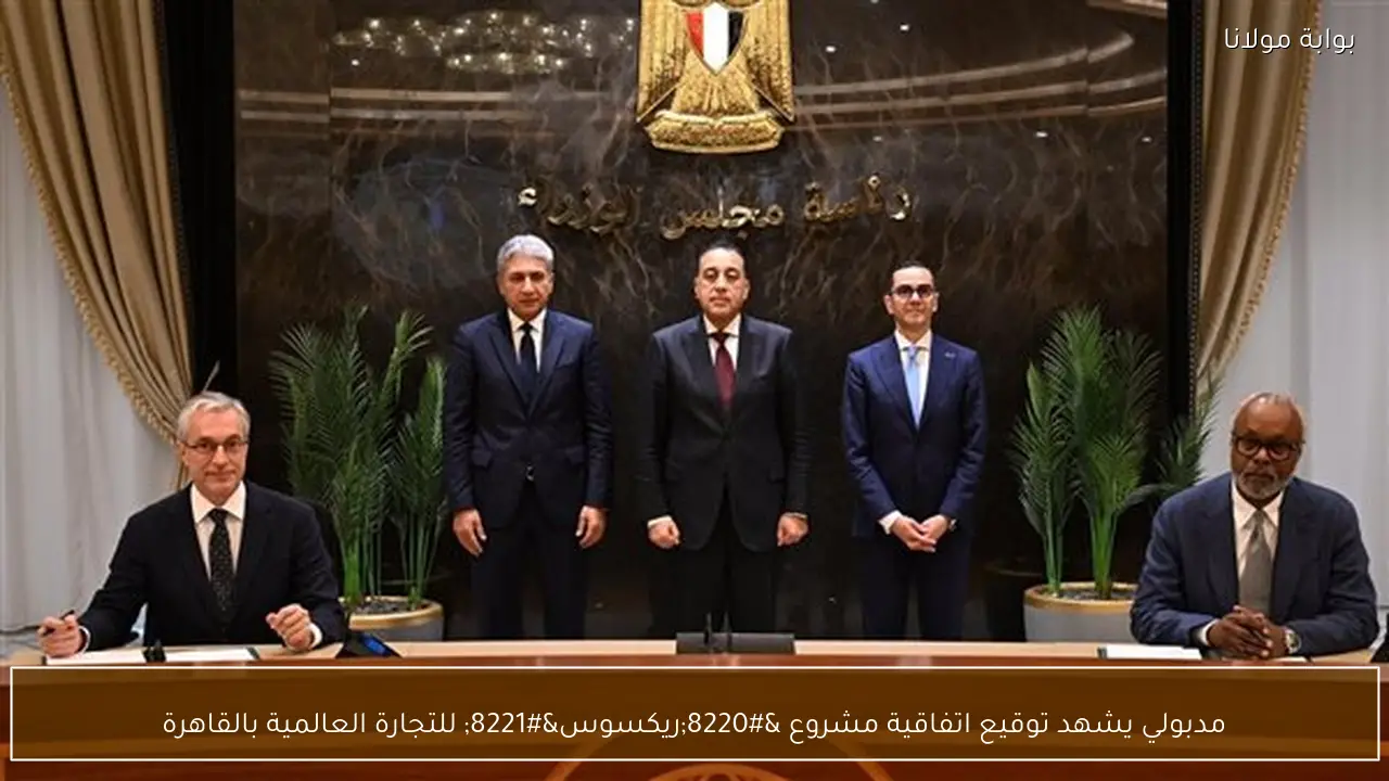 مدبولي يشهد توقيع اتفاقية مشروع “ريكسوس” للتجارة العالمية بالقاهرة