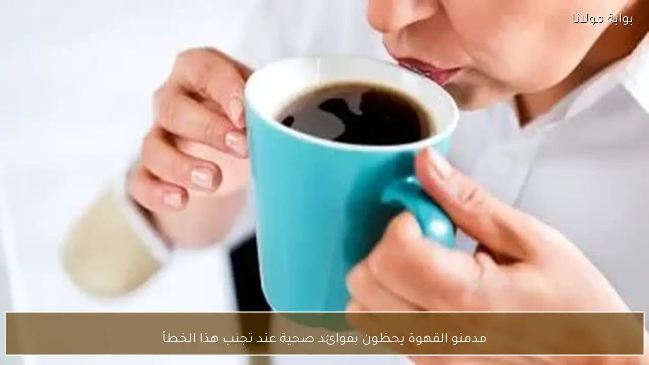 مدمنو القهوة يحظون بفوائد صحية عند تجنب هذا الخطأ