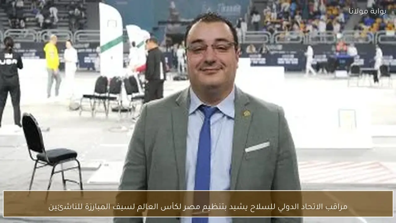 مراقب الاتحاد الدولي للسلاح يشيد بتنظيم مصر لكأس العالم لسيف المبارزة للناشئين