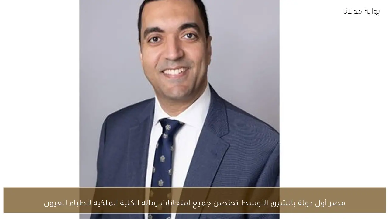 مصر أول دولة بالشرق الأوسط تحتضن جميع امتحانات زمالة الكلية الملكية لأطباء العيون