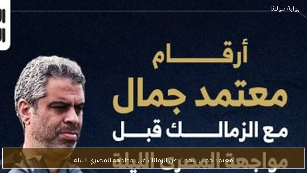 معتمد جمال يتحدث عن الزمالك قبل مواجهة المصري الليلة