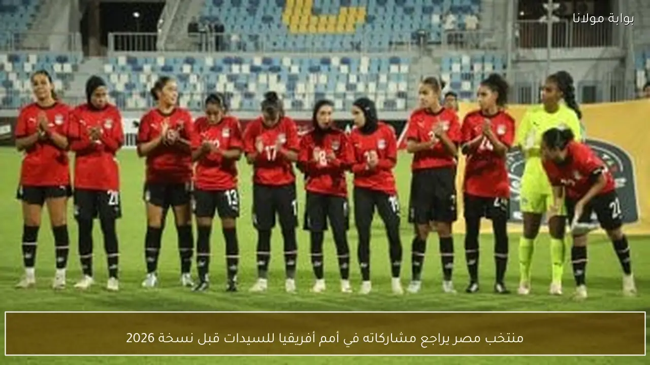 منتخب مصر يراجع مشاركاته في أمم أفريقيا للسيدات قبل نسخة 2026