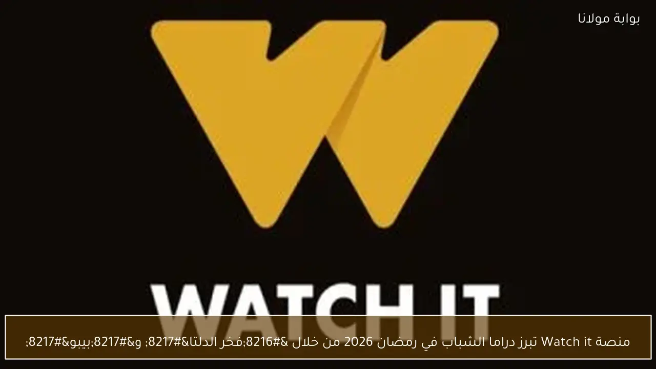 منصة Watch it تبرز دراما الشباب في رمضان 2026 من خلال ‘فخر الدلتا’ و’بيبو’